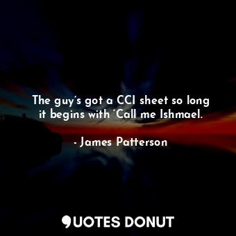  The guy’s got a CCI sheet so long it begins with ‘Call me Ishmael.... - James Patterson - Quotes Donut