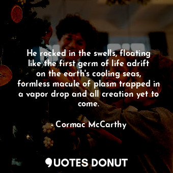  He rocked in the swells, floating like the first germ of life adrift on the eart... - Cormac McCarthy - Quotes Donut