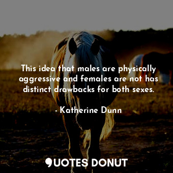  This idea that males are physically aggressive and females are not has distinct ... - Katherine Dunn - Quotes Donut