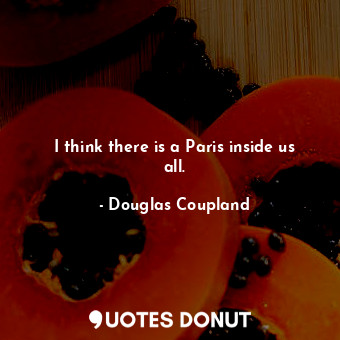  I think there is a Paris inside us all.... - Douglas Coupland - Quotes Donut