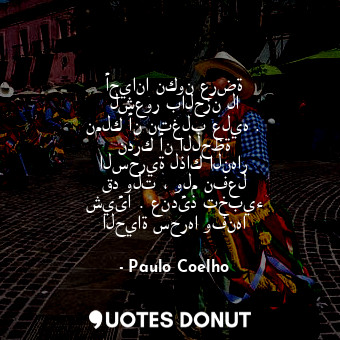  أحيانا نكون عرضة لشعور بالحزن لا نملك أن نتغلب عليه . ندرك أن اللحظة السحرية لذا... - Paulo Coelho - Quotes Donut