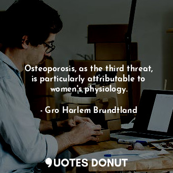  Osteoporosis, as the third threat, is particularly attributable to women&#39;s p... - Gro Harlem Brundtland - Quotes Donut