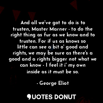  And all we've got to do is to trusten, Master Marner - to do the right thing as ... - George Eliot - Quotes Donut