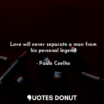 Love will never separate a man from his personal legend