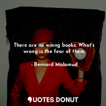 There are no wrong books. What's wrong is the fear of them.