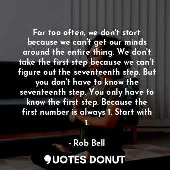  Far too often, we don't start because we can't get our minds around the entire t... - Rob Bell - Quotes Donut