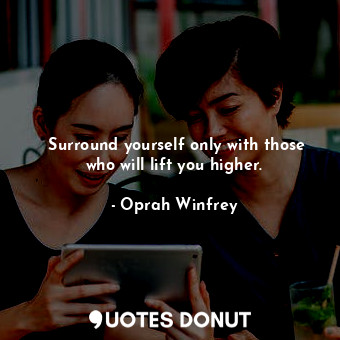  ‎Surround yourself only with those who will lift you higher.... - Oprah Winfrey - Quotes Donut