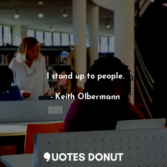  I stand up to people.... - Keith Olbermann - Quotes Donut