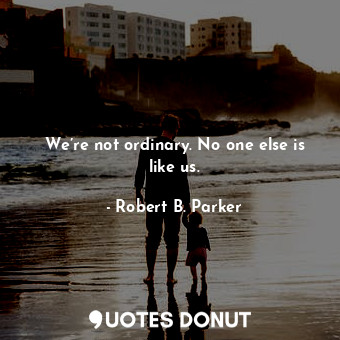  We’re not ordinary. No one else is like us.... - Robert B. Parker - Quotes Donut