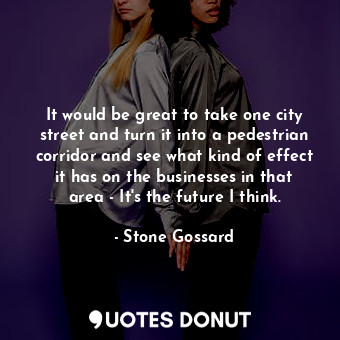  It would be great to take one city street and turn it into a pedestrian corridor... - Stone Gossard - Quotes Donut