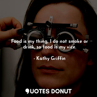  Food is my thing, I do not smoke or drink, so food is my vice.... - Kathy Griffin - Quotes Donut