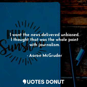  I want the news delivered unbiased. I thought that was the whole point with jour... - Aaron McGruder - Quotes Donut