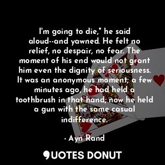  I'm going to die," he said aloud--and yawned. He felt no relief, no despair, no ... - Ayn Rand - Quotes Donut