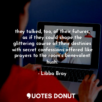  they talked, too, of their futures, as if they could shape the glittering course... - Libba Bray - Quotes Donut