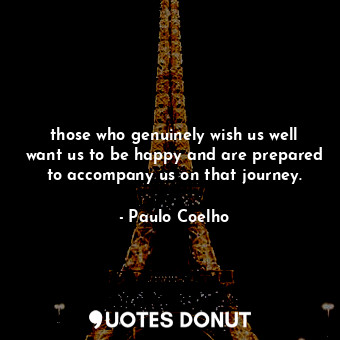  those who genuinely wish us well want us to be happy and are prepared to accompa... - Paulo Coelho - Quotes Donut