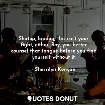  Shutup, lapdog, this isn’t your fight, either. Boy, you better counsel that tong... - Sherrilyn Kenyon - Quotes Donut