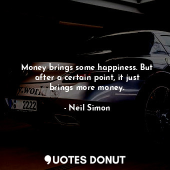  Money brings some happiness. But after a certain point, it just brings more mone... - Neil Simon - Quotes Donut