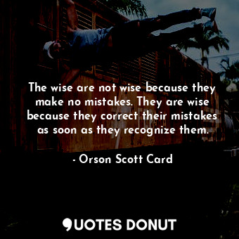  The wise are not wise because they make no mistakes. They are wise because they ... - Orson Scott Card - Quotes Donut