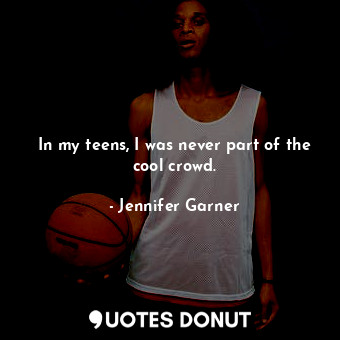  In my teens, I was never part of the cool crowd.... - Jennifer Garner - Quotes Donut