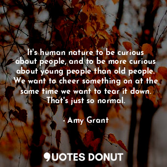  It&#39;s human nature to be curious about people, and to be more curious about y... - Amy Grant - Quotes Donut