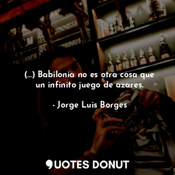  (...) Babilonia no es otra cosa que un infinito juego de azares.... - Jorge Luis Borges - Quotes Donut