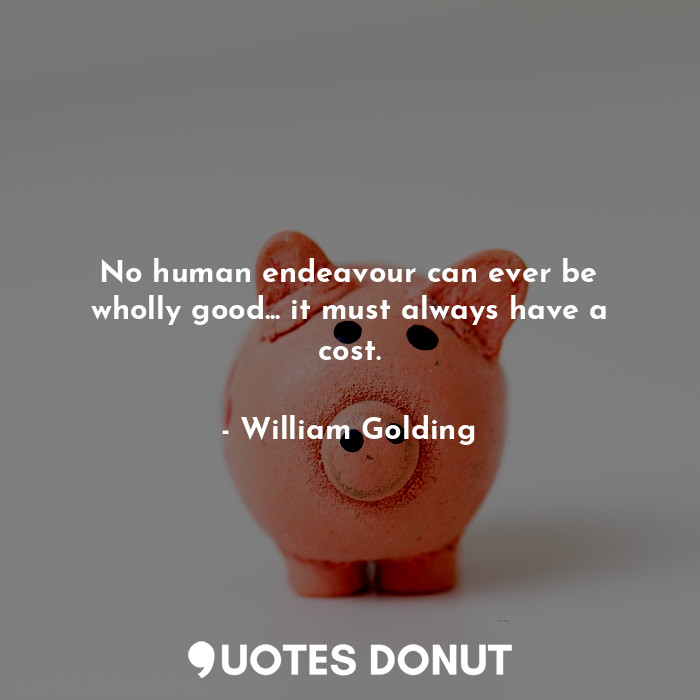 No human endeavour can ever be wholly good... it must always have a cost.... - William Golding - Quotes Donut
