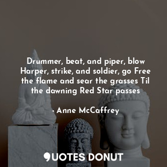  Drummer, beat, and piper, blow Harper, strike, and soldier, go Free the flame an... - Anne McCaffrey - Quotes Donut