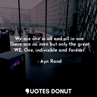  We are one in all and all in one. There are no men but only the great WE, One, i... - Ayn Rand - Quotes Donut