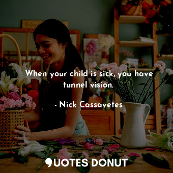  When your child is sick, you have tunnel vision.... - Nick Cassavetes - Quotes Donut