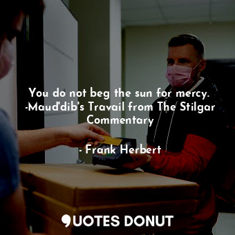  You do not beg the sun for mercy.  -Maud'dib's Travail from The Stilgar Commenta... - Frank Herbert - Quotes Donut