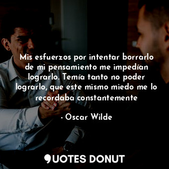  Mis esfuerzos por intentar borrarlo de mi pensamiento me impedían lograrlo. Temí... - Oscar Wilde - Quotes Donut