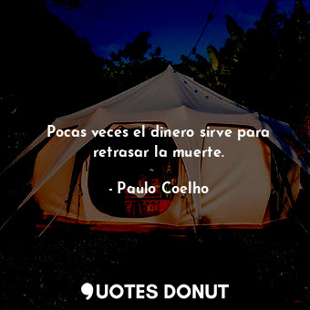  Pocas veces el dinero sirve para retrasar la muerte.... - Paulo Coelho - Quotes Donut