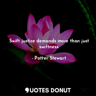  Swift justice demands more than just swiftness.... - Potter Stewart - Quotes Donut