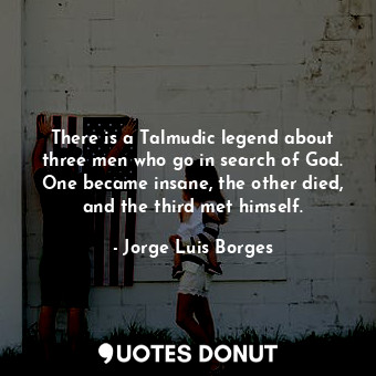  There is a Talmudic legend about three men who go in search of God. One became i... - Jorge Luis Borges - Quotes Donut