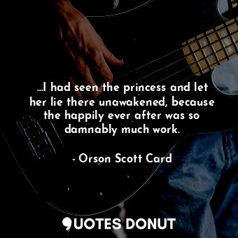  …I had seen the princess and let her lie there unawakened, because the happily e... - Orson Scott Card - Quotes Donut