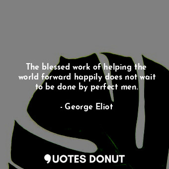  The blessed work of helping the world forward happily does not wait to be done b... - George Eliot - Quotes Donut