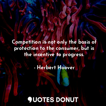  Competition is not only the basis of protection to the consumer, but is the ince... - Herbert Hoover - Quotes Donut