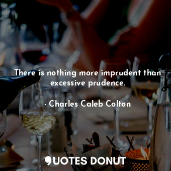  There is nothing more imprudent than excessive prudence.... - Charles Caleb Colton - Quotes Donut