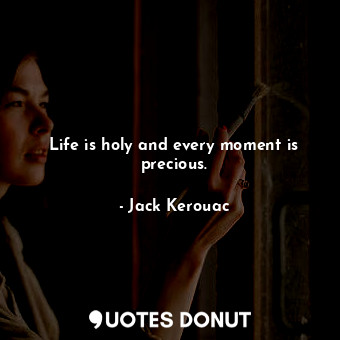 Life is holy and every moment is precious.