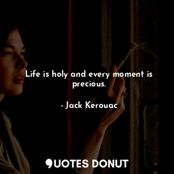  Life is holy and every moment is precious.... - Jack Kerouac - Quotes Donut