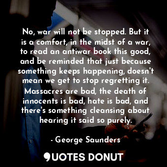  No, war will not be stopped. But it is a comfort, in the midst of a war, to read... - George Saunders - Quotes Donut