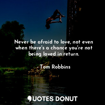  Never be afraid to love, not even when there's a chance you're not being loved i... - Tom Robbins - Quotes Donut