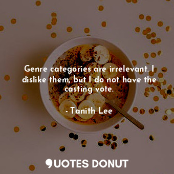  Genre categories are irrelevant. I dislike them, but I do not have the casting v... - Tanith Lee - Quotes Donut