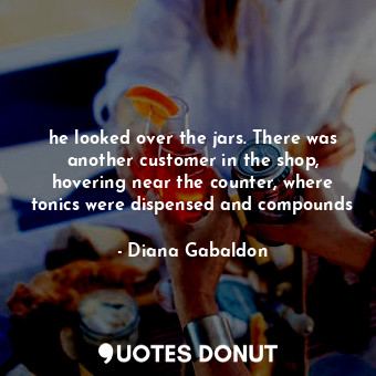  he looked over the jars. There was another customer in the shop, hovering near t... - Diana Gabaldon - Quotes Donut