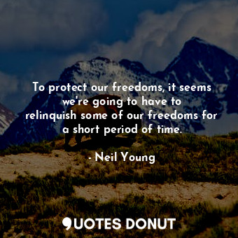  To protect our freedoms, it seems we&#39;re going to have to relinquish some of ... - Neil Young - Quotes Donut