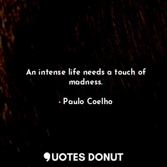  An intense life needs a touch of madness.... - Paulo Coelho - Quotes Donut