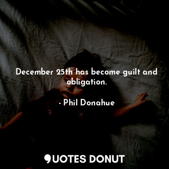  December 25th has become guilt and obligation.... - Phil Donahue - Quotes Donut