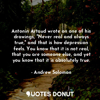  Antonin Artaud wrote on one of his drawings, "Never real and always true," and t... - Andrew Solomon - Quotes Donut