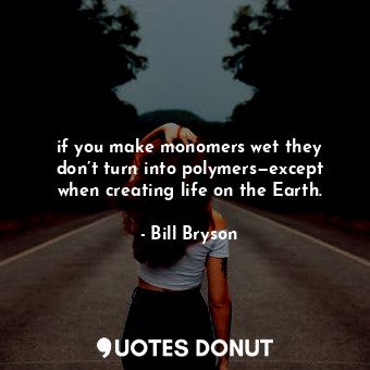  if you make monomers wet they don’t turn into polymers—except when creating life... - Bill Bryson - Quotes Donut