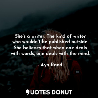 She's a writer. The kind of writer who wouldn't be published outside. She believes that when one deals with words, one deals with the mind.